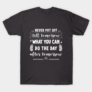 Never put off till tomorrow what you can do the day after tomorrow T-Shirt